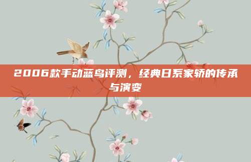 2006款手动蓝鸟评测,经典日系家轿的传承与演变