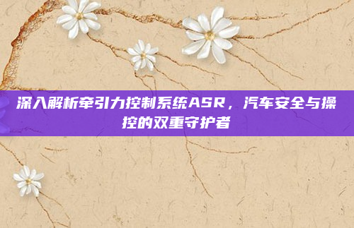 深入解析牵引力控制系统ASR，汽车安全与操控的双重守护者