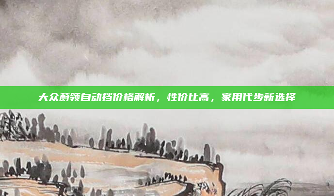 大众蔚领自动挡价格解析，性价比高，家用代步新选择