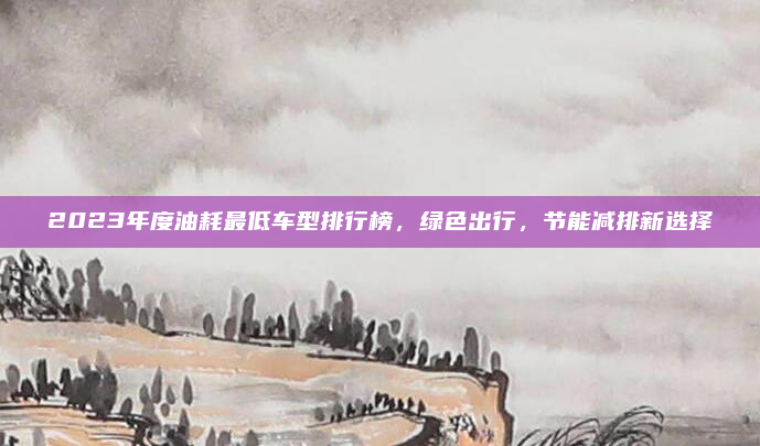 2023年度油耗最低车型排行榜，绿色出行，节能减排新选择