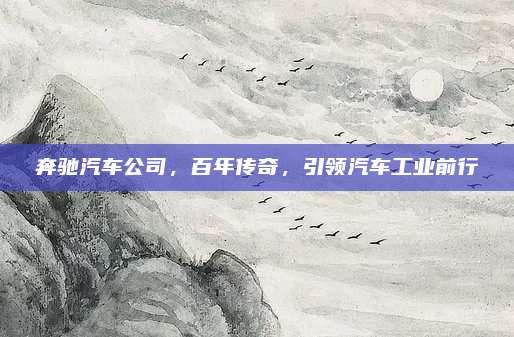 奔驰汽车公司，百年传奇，引领汽车工业前行