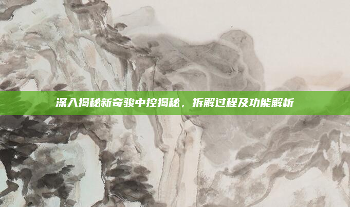 深入揭秘新奇骏中控揭秘,拆解过程及功能解析