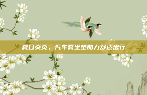夏日炎炎,汽车夏坐垫助力舒适出行