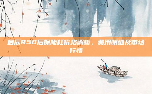 启辰R50后保险杠价格解析，费用明细及市场行情