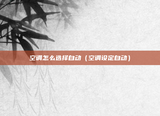 空调怎么选择自动（空调设定自动）