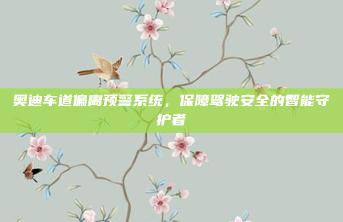 奥迪车道偏离预警系统，保障驾驶安全的智能守护者