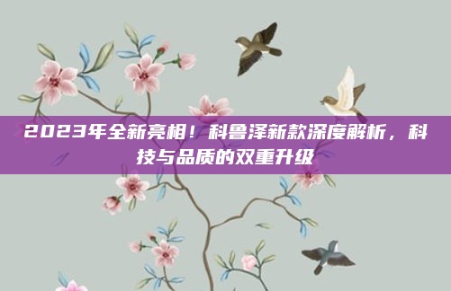2023年全新亮相！科鲁泽新款深度解析，科技与品质的双重升级