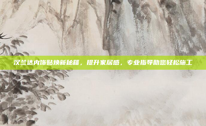 汉兰达内饰贴焕新秘籍，提升家居感，专业指导助您轻松施工