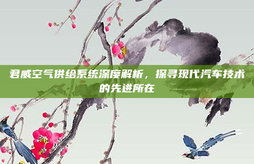 君威空气供给系统深度解析，探寻现代汽车技术的先进所在