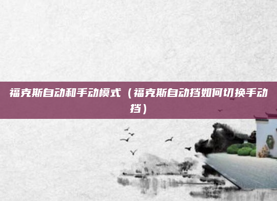 福克斯自动和手动模式（福克斯自动挡如何切换手动挡）