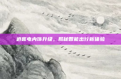 逍客电内饰升级,揭秘智能出行新体验