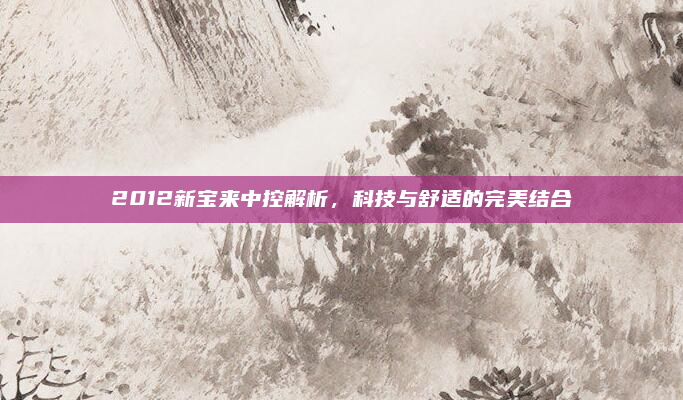 2012新宝来中控解析,科技与舒适的完美结合
