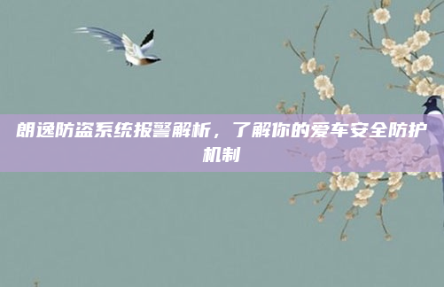朗逸防盗系统报警解析，了解你的爱车安全防护机制
