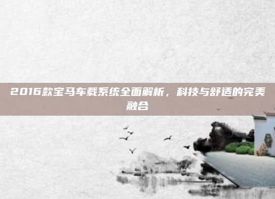 2016款宝马车载系统全面解析,科技与舒适的完美融合