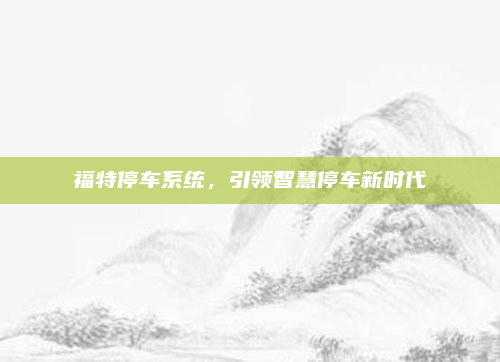 福特停车系统，引领智慧停车新时代