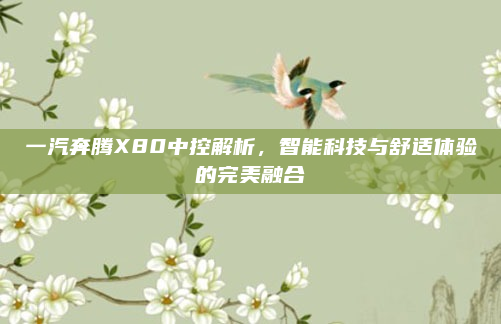 一汽奔腾X80中控解析，智能科技与舒适体验的完美融合