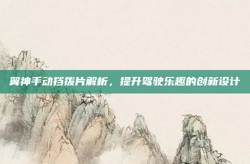 翼神手动挡拨片解析，提升驾驶乐趣的创新设计