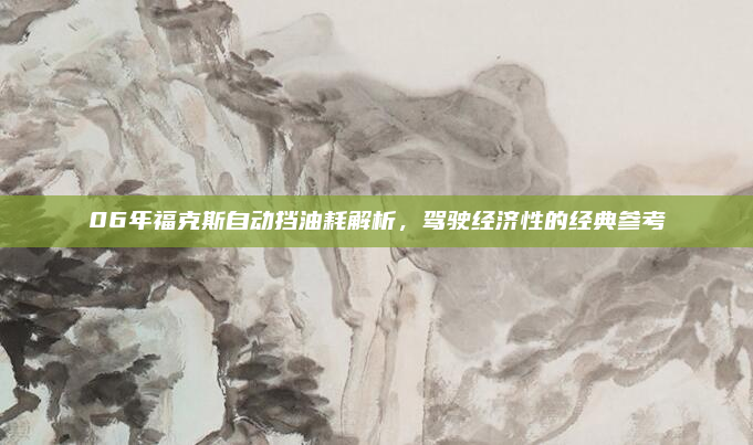06年福克斯自动挡油耗解析，驾驶经济性的经典参考