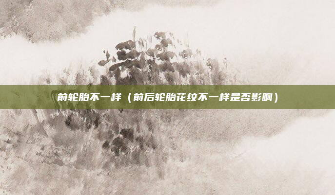 前轮胎不一样（前后轮胎花纹不一样是否影响）