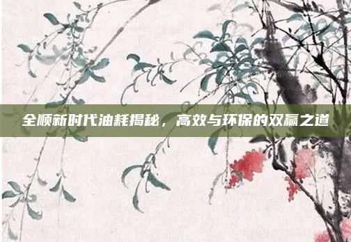 全顺新时代油耗揭秘，高效与环保的双赢之道