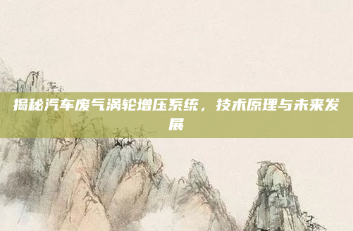 揭秘汽车废气涡轮增压系统,技术原理与未来发展