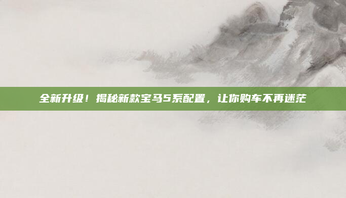 全新升级!揭秘新款宝马5系配置,让你购车不再迷茫