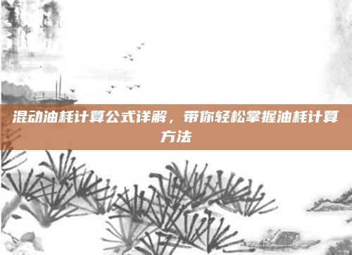 混动油耗计算公式详解，带你轻松掌握油耗计算方法