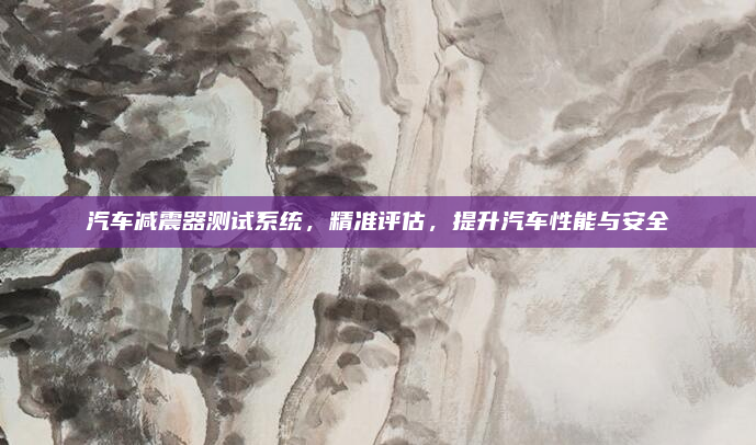汽车减震器测试系统,精准评估,提升汽车性能与安全
