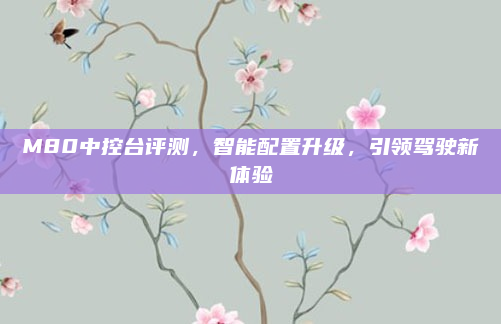 M80中控台评测,智能配置升级,引领驾驶新体验