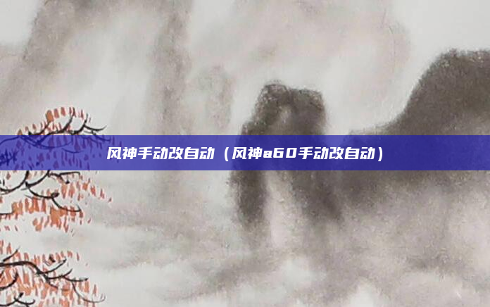 风神手动改自动（风神a60手动改自动）