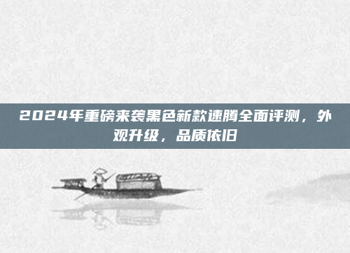 2024年重磅来袭黑色新款速腾全面评测，外观升级，品质依旧