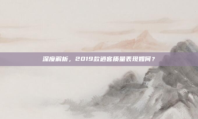 深度解析，2019款逍客质量表现如何？