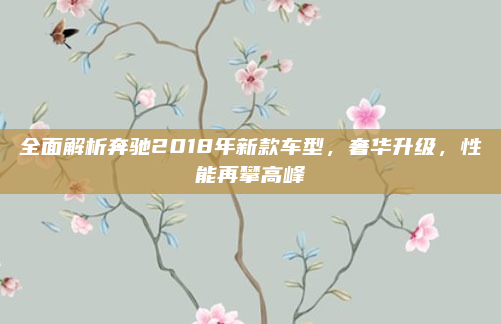 全面解析奔驰2018年新款车型，奢华升级，性能再攀高峰