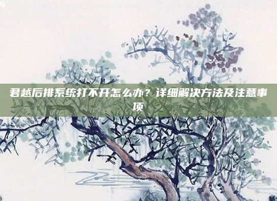 君越后排系统打不开怎么办？详细解决方法及注意事项