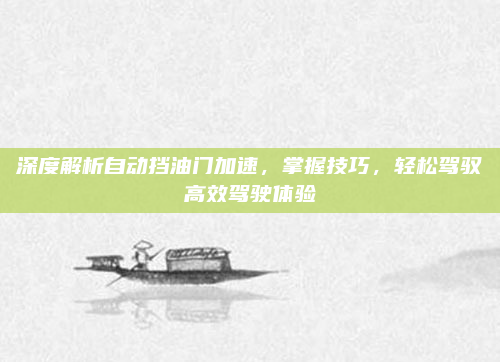 深度解析自动挡油门加速,掌握技巧,轻松驾驭高效驾驶体验