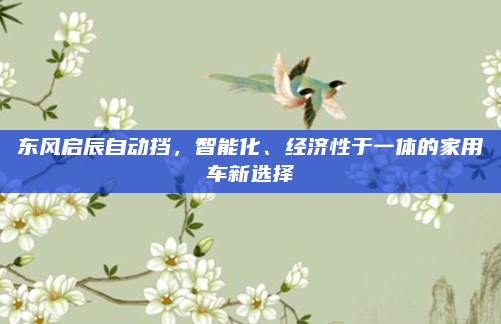 东风启辰自动挡,智能化、经济性于一体的家用车新选择