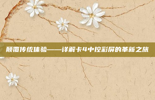 颠覆传统体验——详解卡4中控彩屏的革新之旅