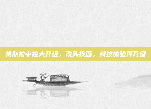 特斯拉中控大升级，改头换面，科技体验再升级
