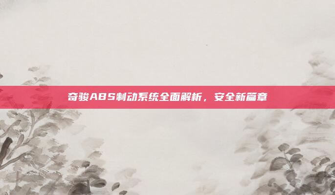奇骏ABS制动系统全面解析，安全新篇章