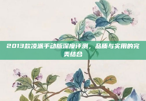 2013款凌派手动版深度评测，品质与实用的完美结合