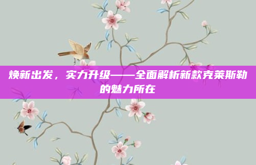 焕新出发,实力升级——全面解析新款克莱斯勒的魅力所在