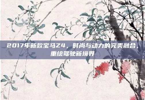 2017年新款宝马Z4，时尚与动力的完美融合，重绘驾驶新境界