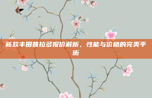 新款丰田普拉多报价解析,性能与价格的完美平衡