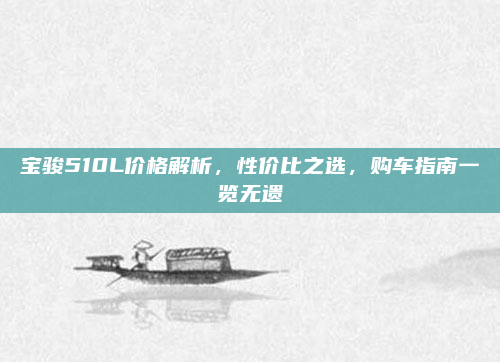 宝骏510L价格解析,性价比之选,购车指南一览无遗