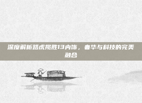 深度解析路虎揽胜13内饰,奢华与科技的完美融合