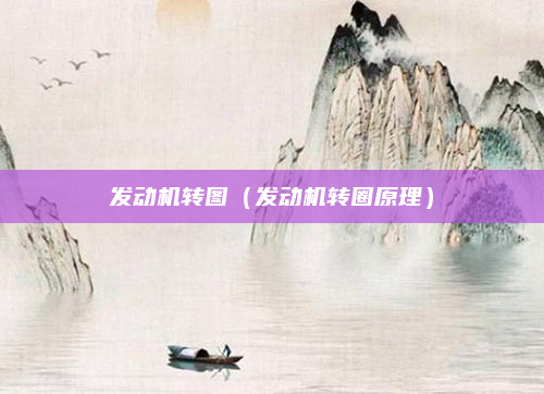 发动机转图(发动机转圈原理)