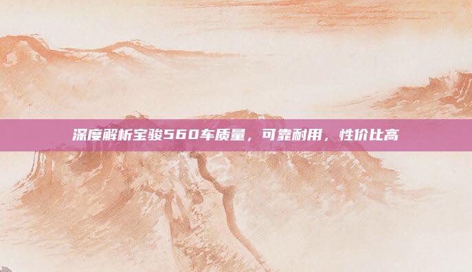 深度解析宝骏560车质量,可靠耐用,性价比高