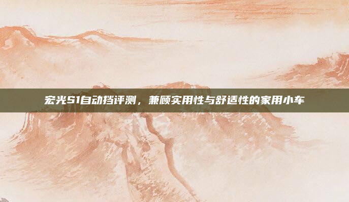 宏光S1自动挡评测，兼顾实用性与舒适性的家用小车