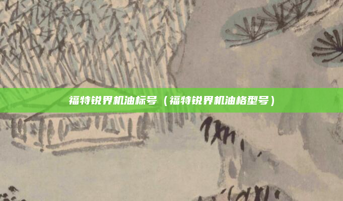 福特锐界机油标号(福特锐界机油格型号)