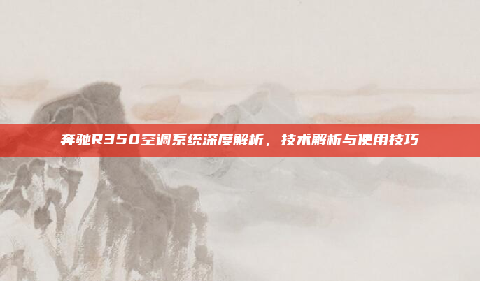 奔驰R350空调系统深度解析，技术解析与使用技巧